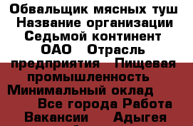 Обвальщик мясных туш › Название организации ­ Седьмой континент, ОАО › Отрасль предприятия ­ Пищевая промышленность › Минимальный оклад ­ 26 000 - Все города Работа » Вакансии   . Адыгея респ.,Адыгейск г.